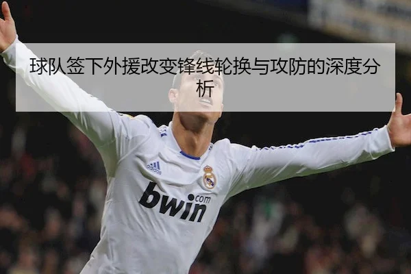 球队签下外援改变锋线轮换与攻防的深度分析